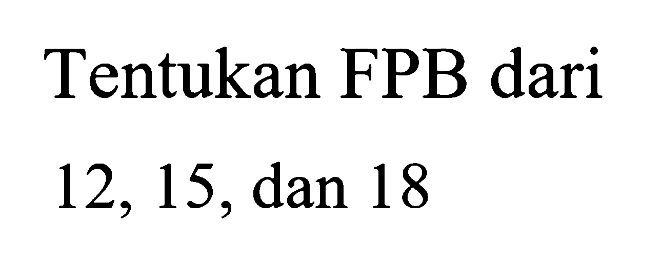 Tentukan FPB dari 12,15, dan 18