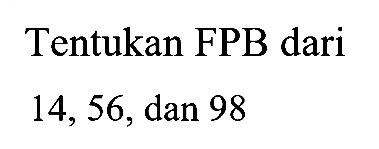 Tentukan FPB dari
14, 56, dan 98
