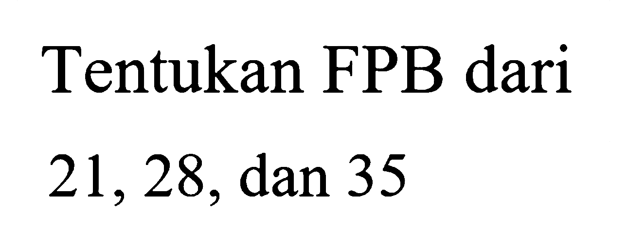 Tentukan FPB dari
21, 28, dan 35
