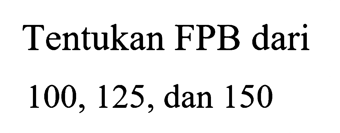 Tentukan FPB dari 100, 125, dan 150