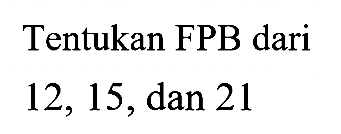 Tentukan FPB dari 12, 15, dan 21