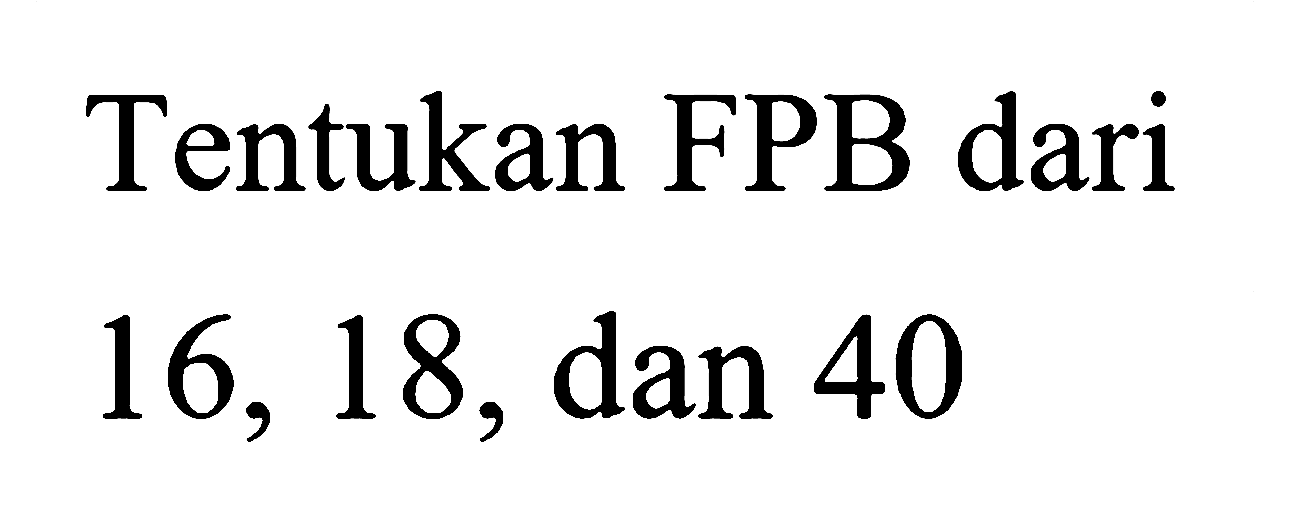 Tentukan FPB dari 16, 18, dan 40