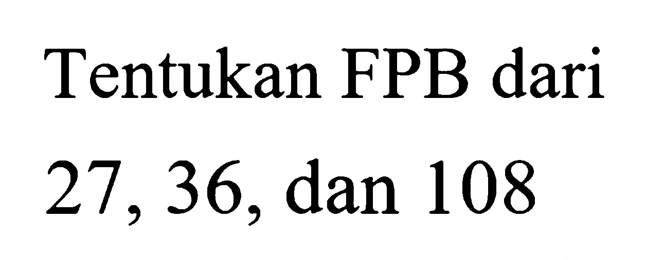 Tentukan FPB dari 27, 36, dan 108