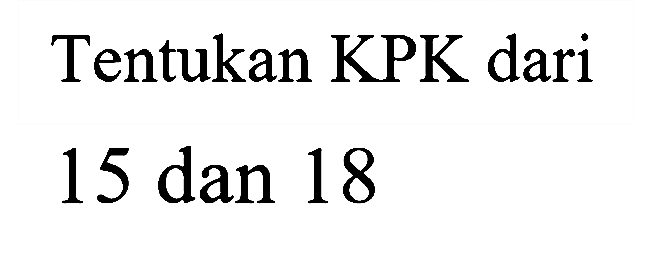 Tentukan KPK dari
15 dan 18
