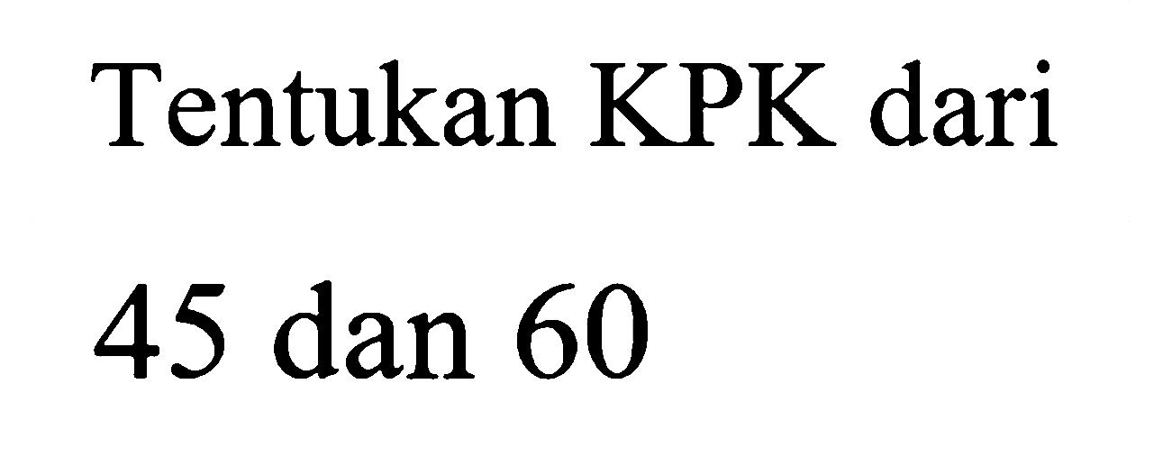 Tentukan KPK dari
45 dan 60
