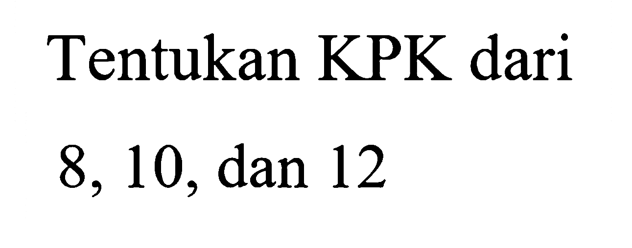 Tentukan KPK dari 8, 10, dan 12