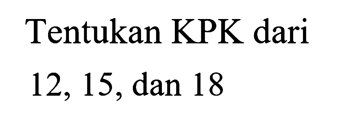 Tentukan KPK dari
12, 15, dan 18
