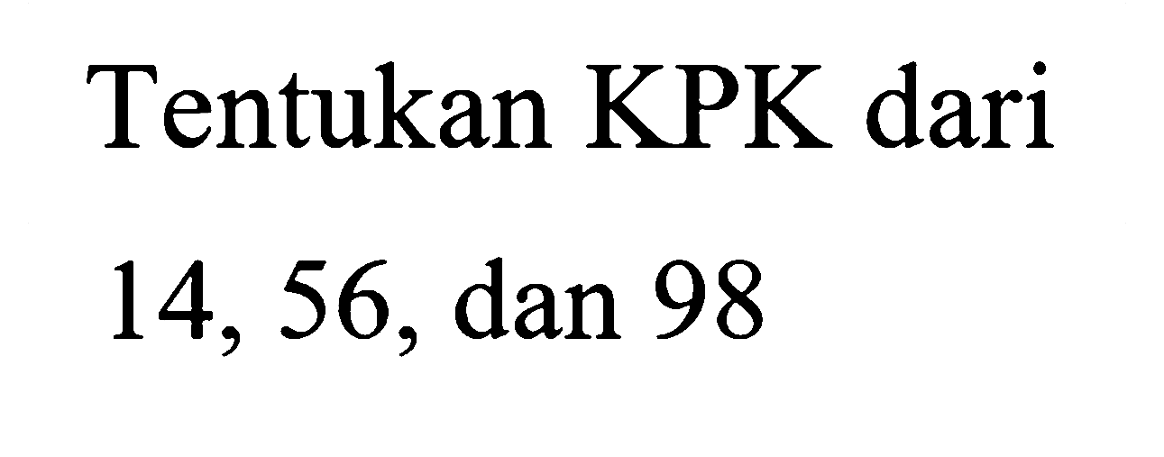 Tentukan KPK dari
14, 56, dan 98
