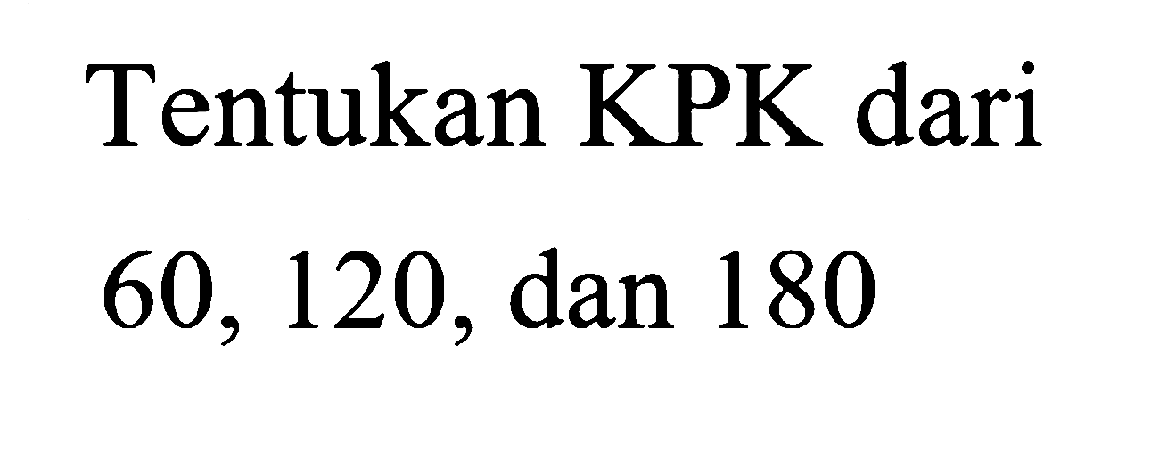 Tentukan KPK dari
60, 120, dan 180
