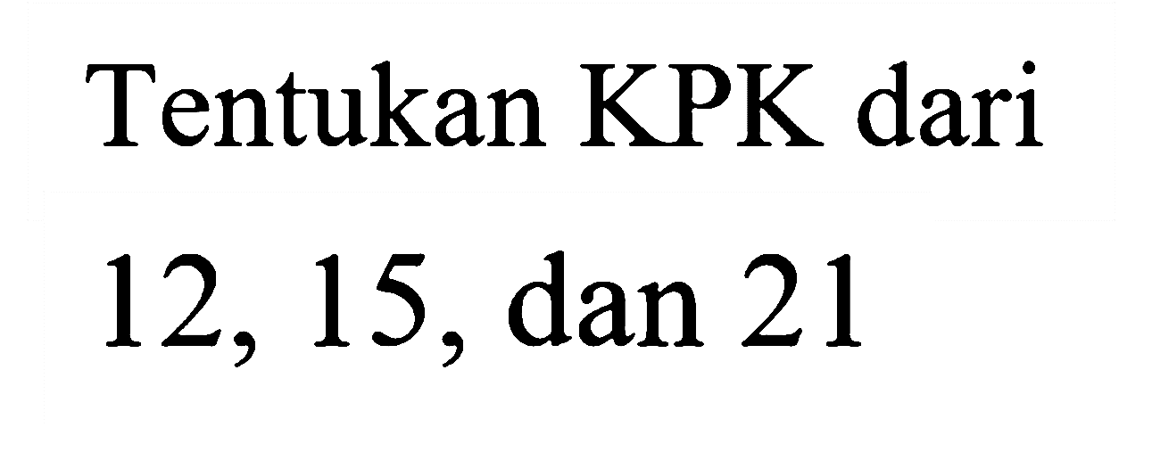 Tentukan KPK dari
12, 15, dan 21
