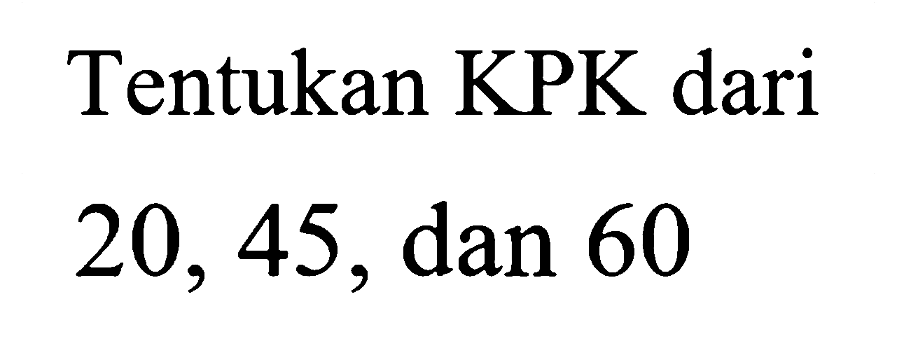 Tentukan KPK dari 20, 45, dan 60