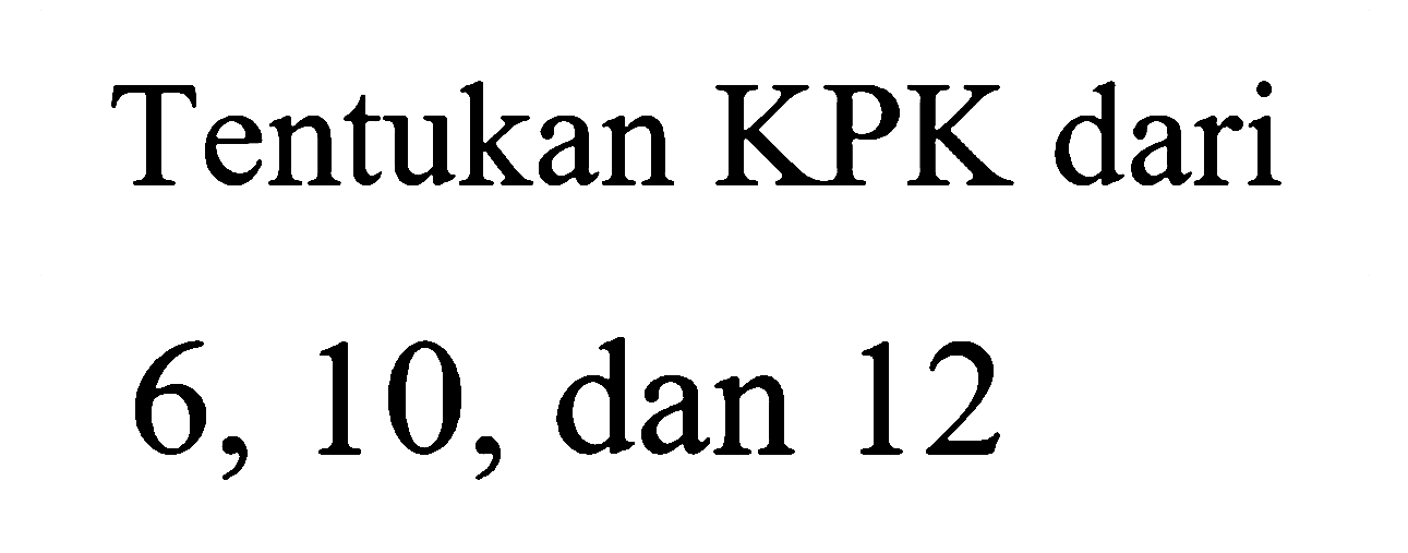 Tentukan KPK dari
6, 10, dan 12
