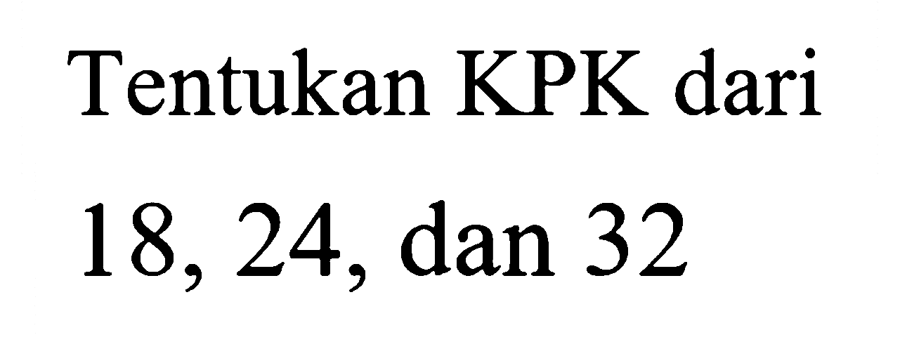 Tentukan KPK dari 18, 24, dan 32