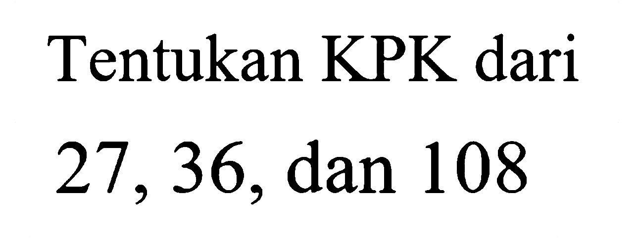 Tentukan KPK dari 27, 36, dan 108