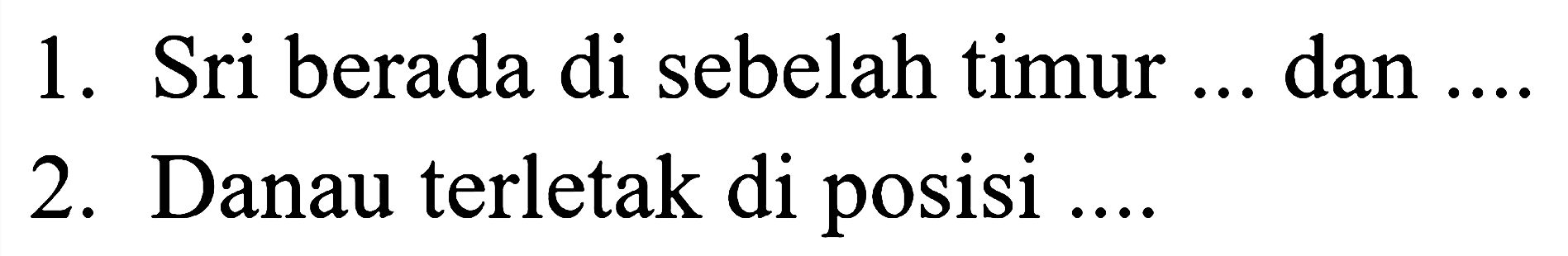 1. Sri berada di sebelah timur ... dan .... 2. Danau terletak di posisi ....