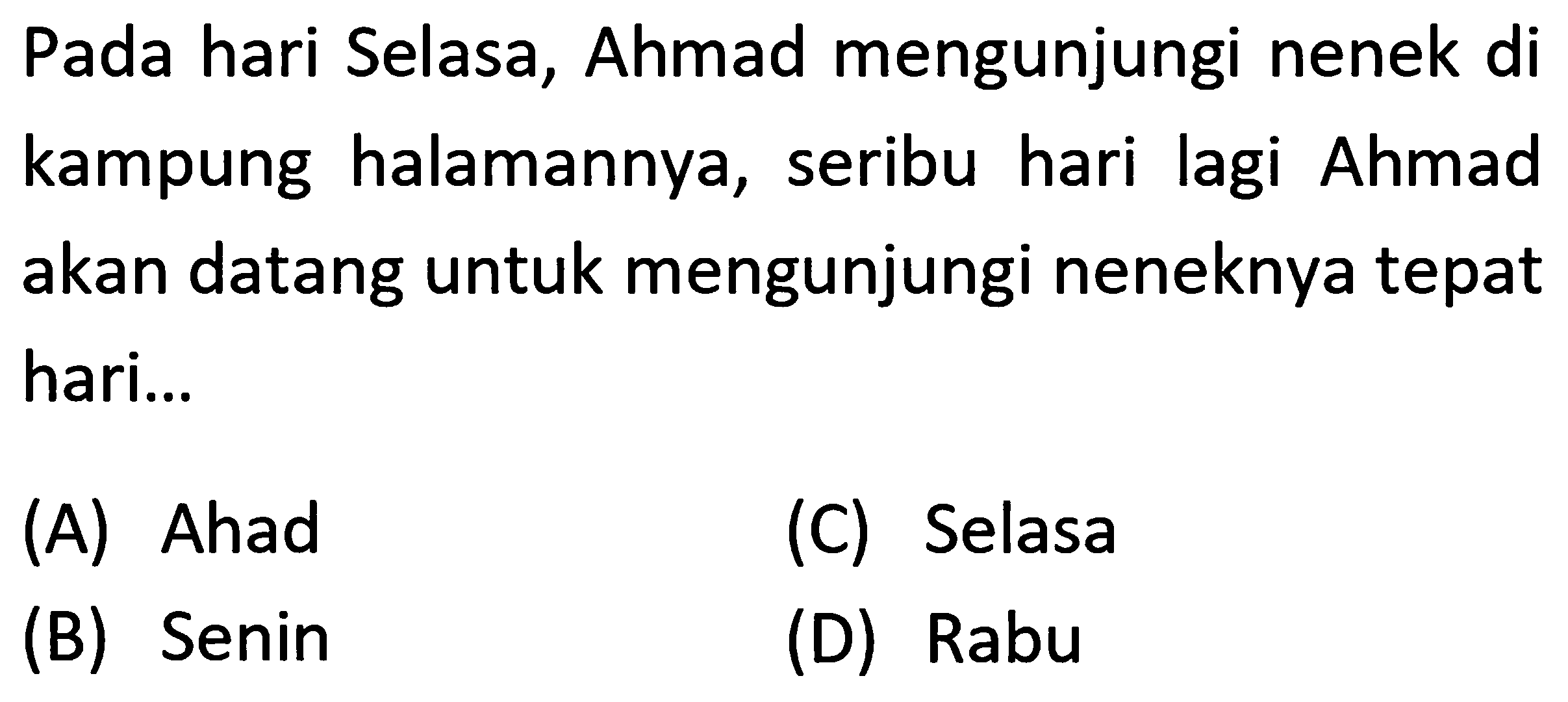 Pada hari Selasa, Ahmad mengunjungi nenek di kampung halamannya, seribu hari lagi Ahmad akan datang untuk mengunjungi neneknya tepat hari...