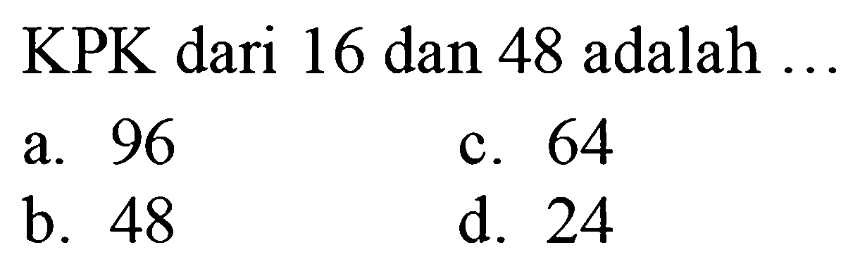 KPK dari 16 dan 48 adalah ...
a. 96
c. 64
b. 48
d. 24