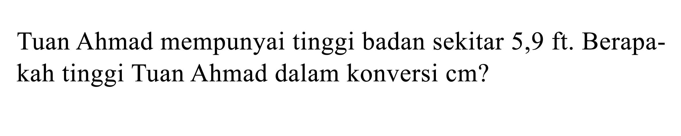 Tuan Ahmad mempunyai tinggi badan sekitar 5,9 ft . Berapakah tinggi Tuan Ahmad dalam konversi cm?