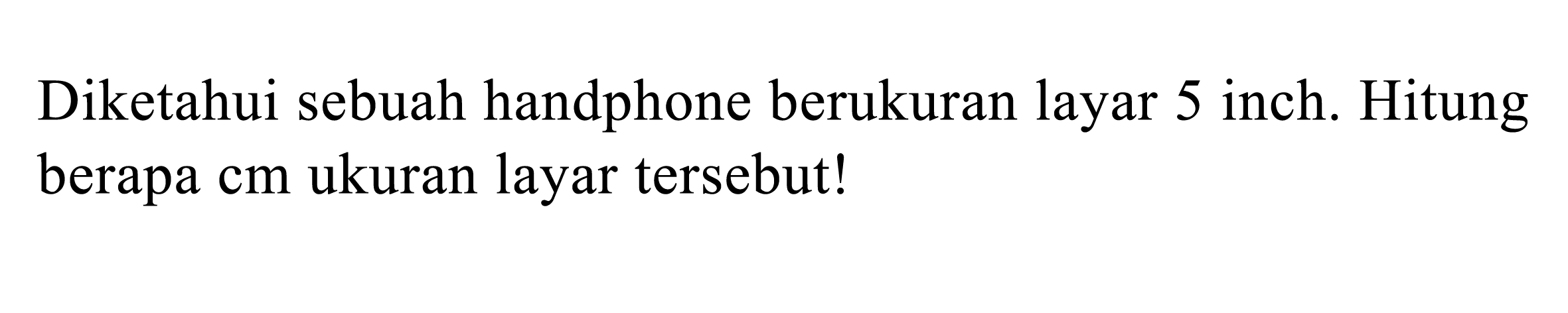 Diketahui sebuah handphone berukuran layar 5 inch. Hitung berapa cm ukuran layar tersebut!