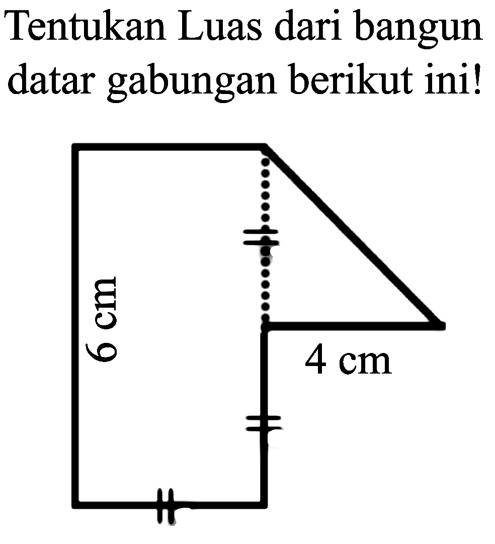 Tentukan Luas dari bangun datar gabungan berikut ini!
6 cm 4 cm 