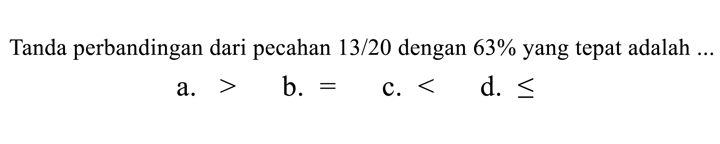 Tanda perbandingan dari pecahan 13/20 dengan 63% yang tepat adalah ...
