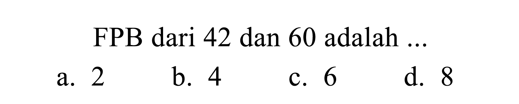 FPB dari 42 dan 60 adalah ...
a. 2
b. 4
c. 6
d. 8