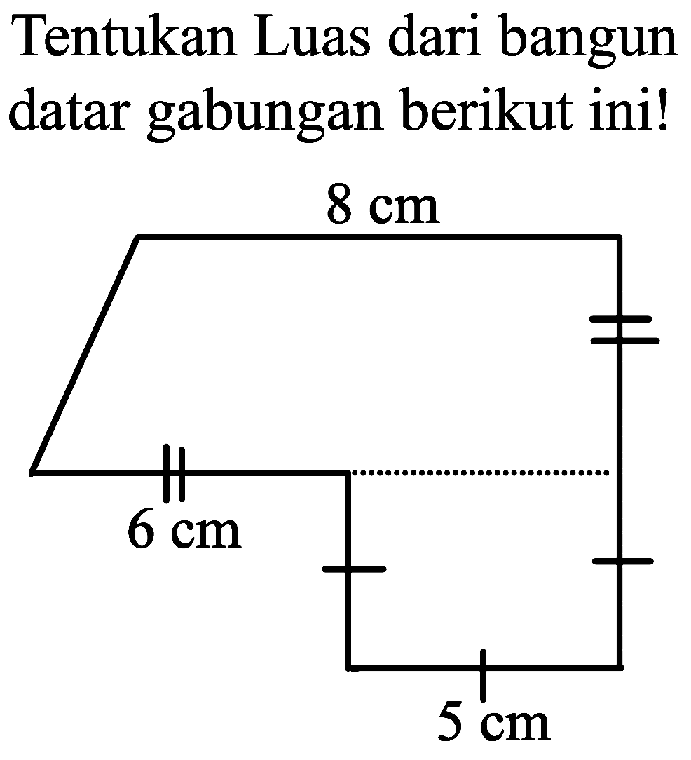 Tentukan Luas dari bangun datar gabungan berikut ini!
8 cm 6 cm 5 cm 