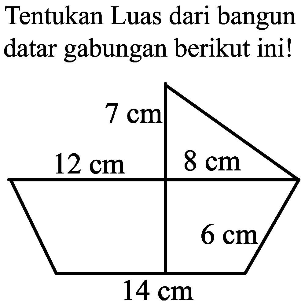 Tentukan Luas dari bangun datar gabungan berikut ini! 7 cm 12 cm 8 cm 6 cm 14 cm