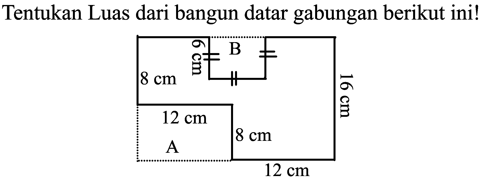 Tentukan Luas dari bangun datar gabungan berikut ini! 8 cm 6 cm B 12 cm A 8 cm 12 cm 16 cm