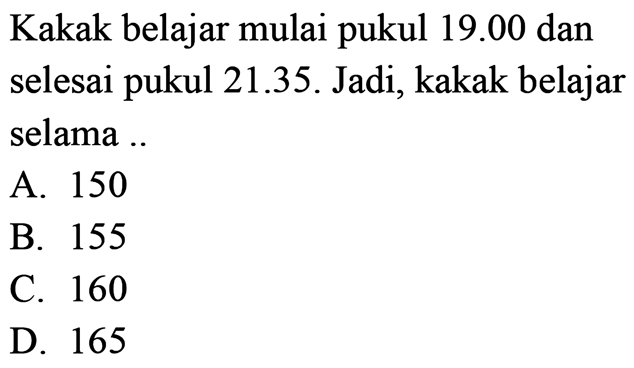 Kakak belajar mulai pukul 19.00 dan selesai pukul 21.35. Jadi, kakak belajar selama ..