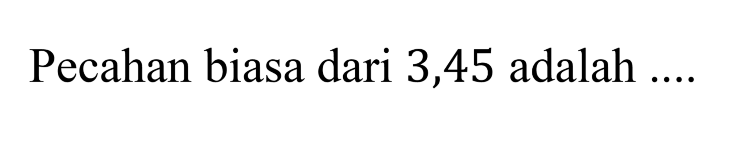 Pecahan biasa dari 3,45 adalah ....