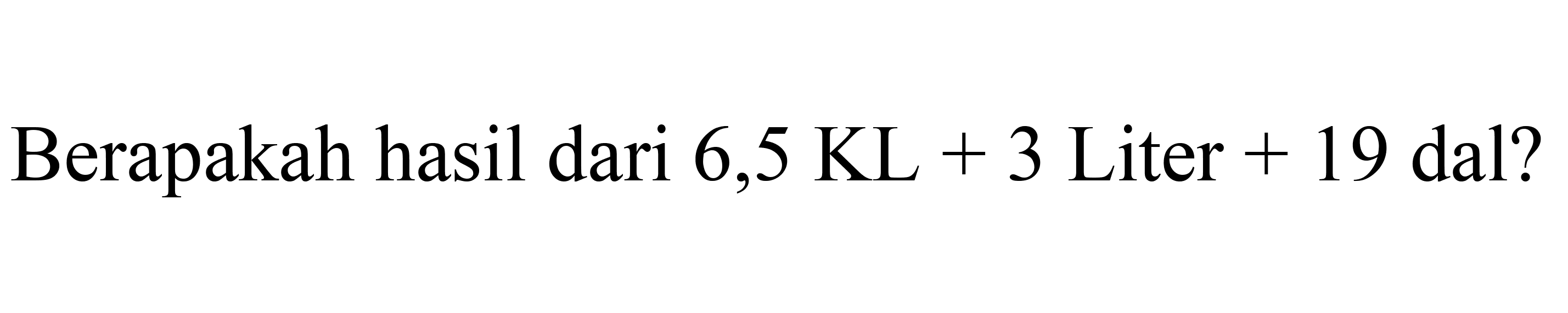 Berapakah hasil dari 6,5 KL + 3 Liter + 19 dal?