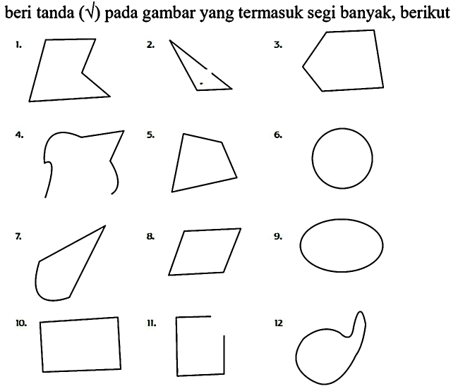 beri tanda (akar) pada gambar yang termasuk segi banyak, berikut
1. 
2.
3.
4.
5. 
6. 
7. 
8
9.
10. 
11. 
12.