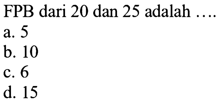 FPB dari 20 dan 25 adalah  ... 
a. 5
b. 10
c. 6
d. 15