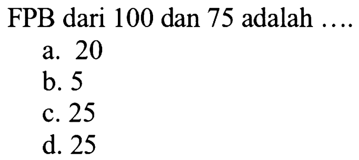 FPB dari 100 dan 75 adalah  ... . . 
a. 20
b. 5
c. 25
d. 25