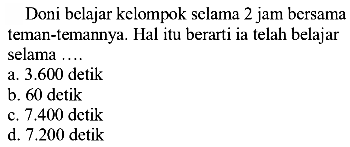 Doni belajar kelompok selama 2 jam bersama teman-temannya. Hal itu berarti ia telah belajar selama ....
