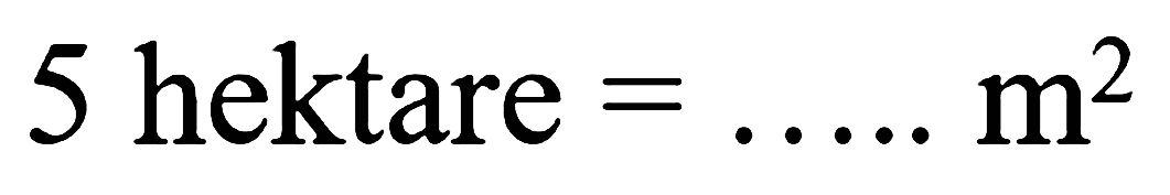 5 hektare =..... m^2