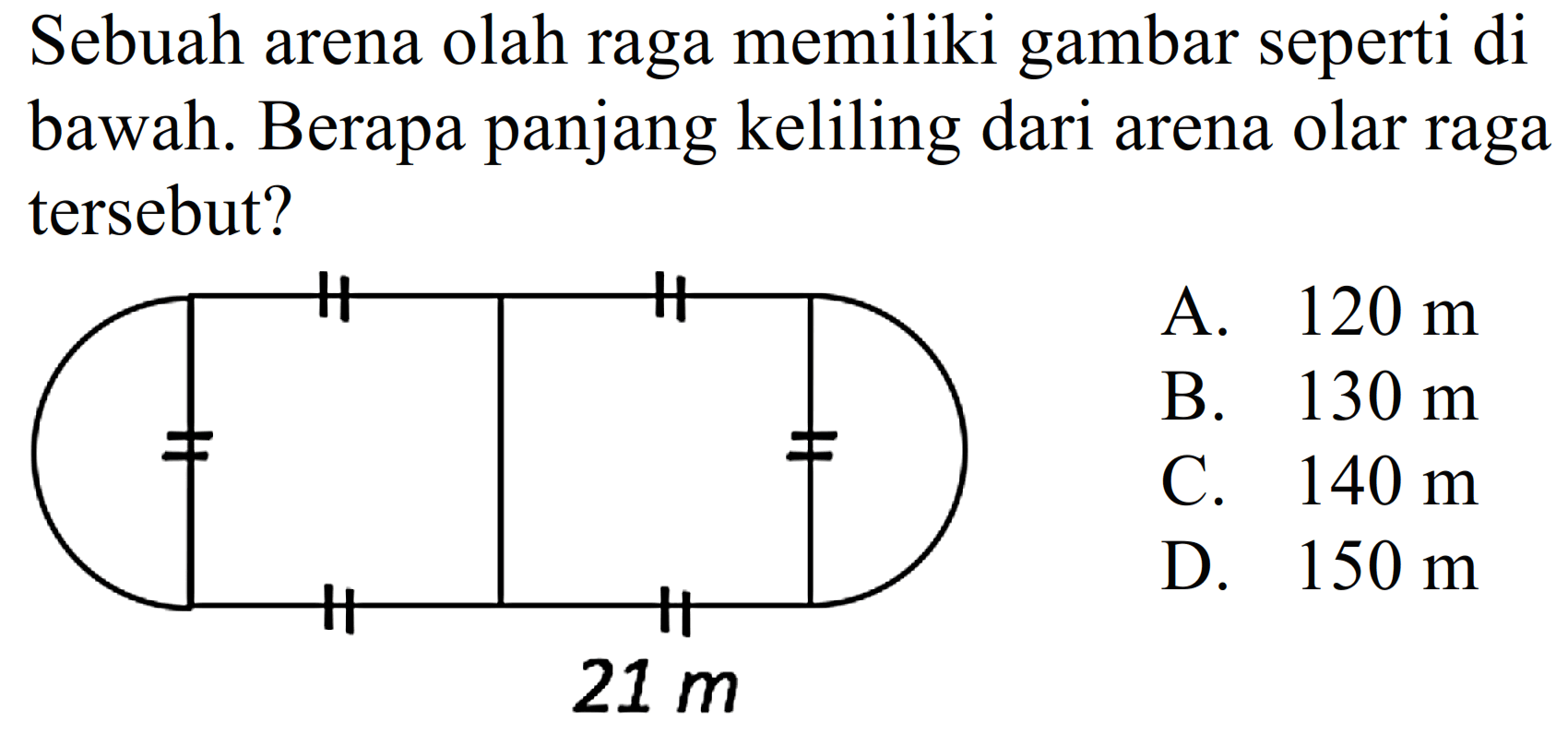 Sebuah arena olah raga memiliki gambar seperti di bawah. Berapa panjang keliling dari arena olar raga tersebut?
21 m