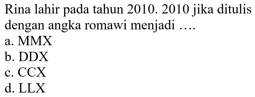 Rina lahir pada tahun 2010. 2010 jika ditulis dengan angka romawi menjadi ....