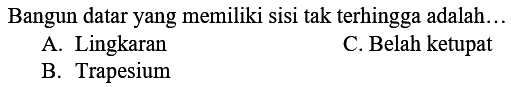 Bangun datar yang memiliki sisi tak terhingga adalah...
A. Lingkaran
c. Belah ketupat
B. Trapesium