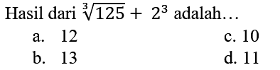 Hasil dari  sqrt[3]{125)+2^(3)  adalah...
a. 12
c. 10
b. 13
d. 11