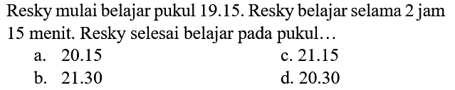 Resky mulai belajar pukul 19.15. Resky belajar selama 2 jam 15 menit. Resky selesai belajar pada pukul ...