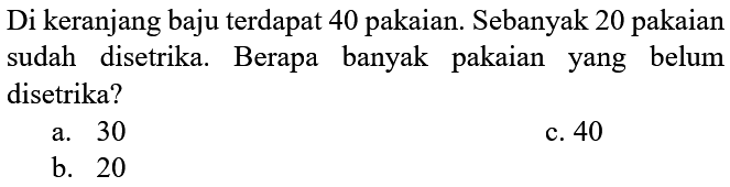 Di keranjang baju terdapat 40 pakaian. Sebanyak 20 pakaian sudah disetrika. Berapa banyak pakaian yang belum disetrika?