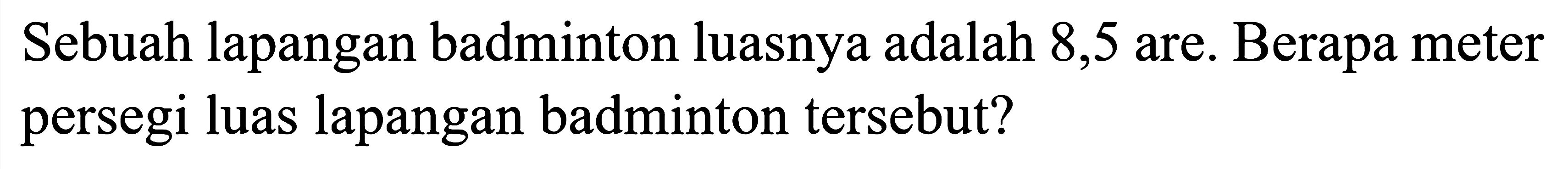 Sebuah lapangan badminton luasnya adalah 8,5 are. Berapa meter persegi luas lapangan badminton tersebut? 