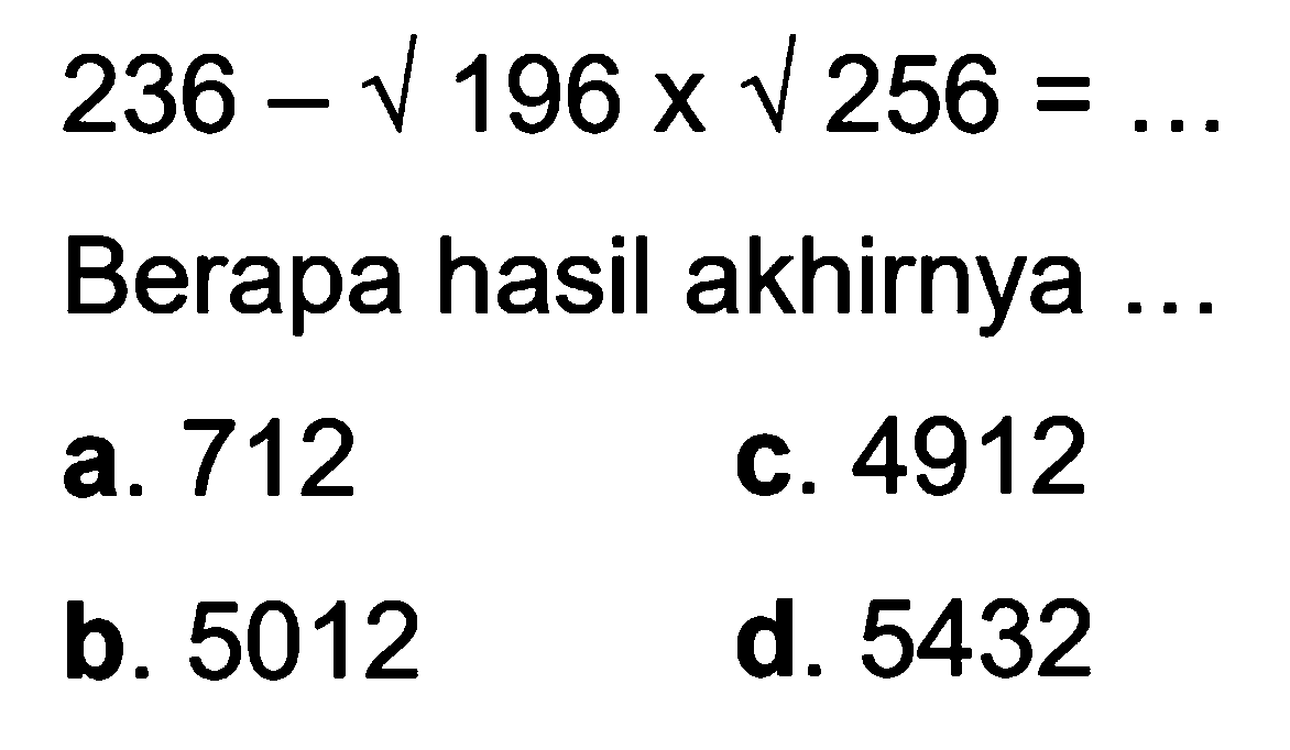  236 - akar(196) x akar(256)=... 
Berapa hasil akhirnya ...
