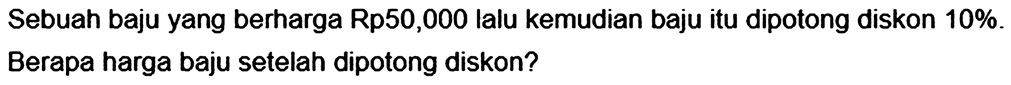 Sebuah baju yang berharga Rp50,000 lalu kemudian baju itu dipotong diskon  10 % . Berapa harga baju setelah dipotong diskon?