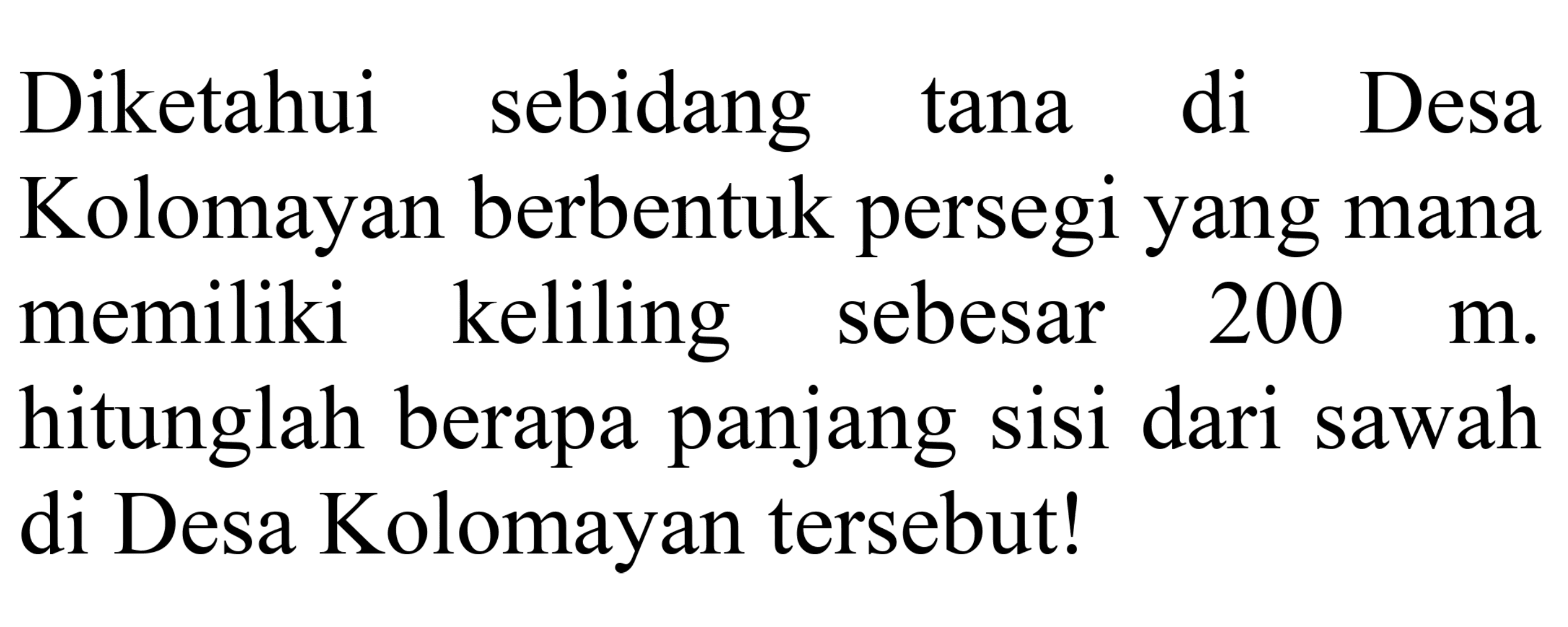 Diketahui sebidang tana di Desa Kolomayan berbentuk persegi yang mana memiliki keliling sebesar  200 m . hitunglah berapa panjang sisi dari sawah di Desa Kolomayan tersebut!