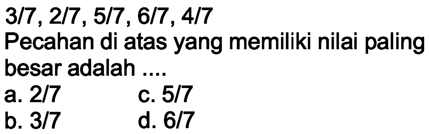  3/7, 2/7, 5/7, 6/7, 4/7 
Pecahan di atas yang memiliki nilai paling besar adalah ....
