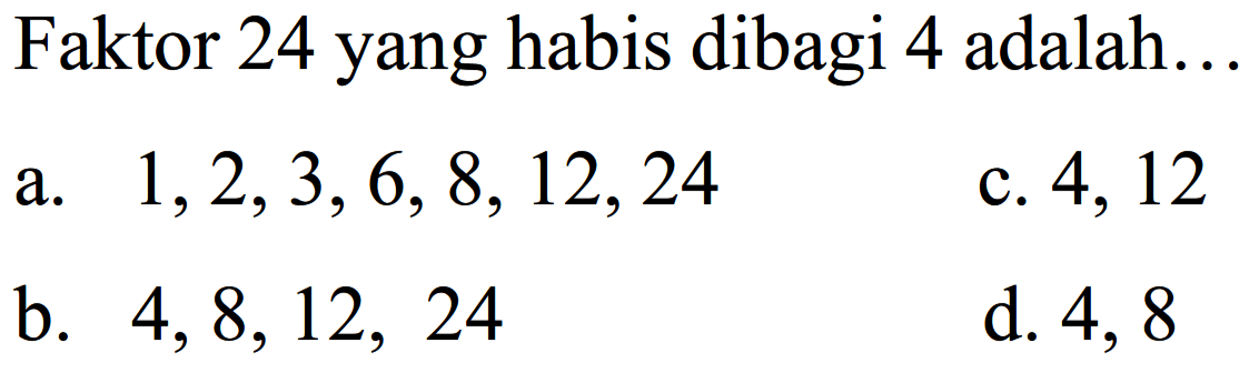 Faktor 24 yang habis dibagi 4 adalah...
a.  1,2,3,6,8,12,24 
c. 4,12
b.  4,8,12,24 
d. 4,8