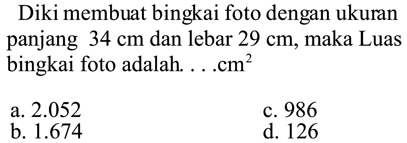 Diki membuat bingkai foto dengan ukuran panjang 34 cm dan lebar 29 cm, maka Luas bingkai foto adalah ... cm^2